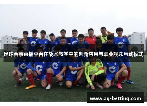 足球赛事直播平台在战术教学中的创新应用与职业观众互动模式