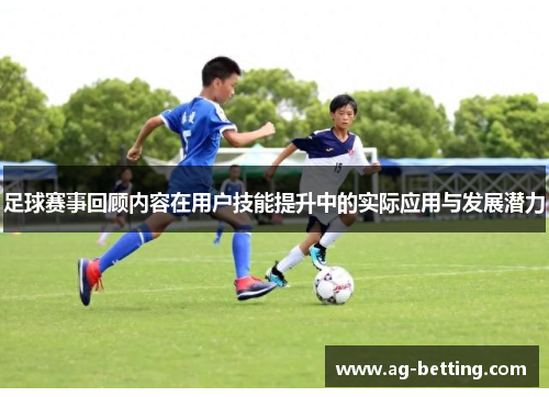 足球赛事回顾内容在用户技能提升中的实际应用与发展潜力