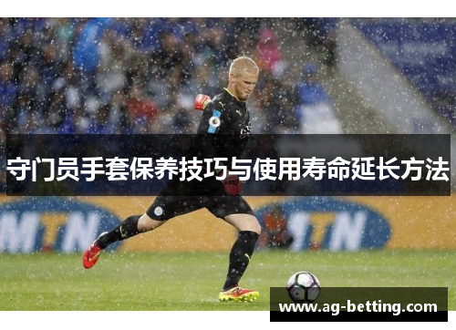 守门员手套保养技巧与使用寿命延长方法