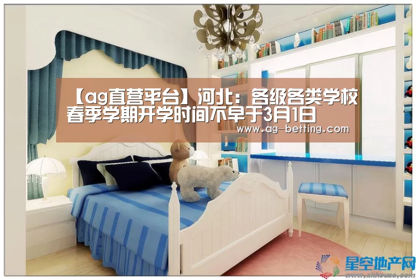 【ag直营平台】河北:各级各类学校春季学期开学时间不早于3月1日